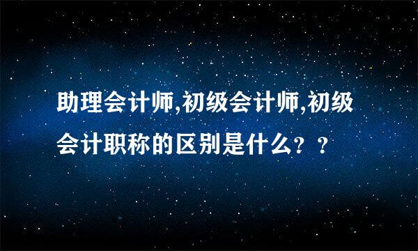 助理会计师,初级会计师,初级会计职称的区别是什么？？