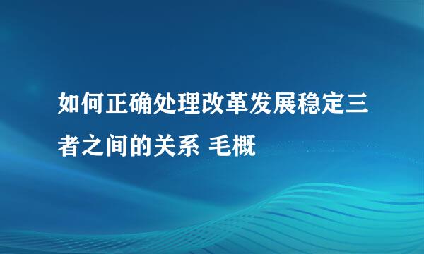 如何正确处理改革发展稳定三者之间的关系 毛概