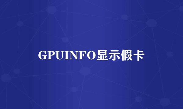 GPUINFO显示假卡