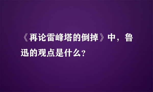 《再论雷峰塔的倒掉》中，鲁迅的观点是什么？