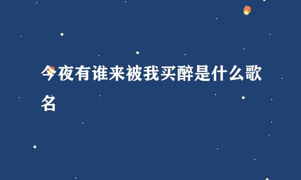 今夜有谁来被我买醉是什么歌名