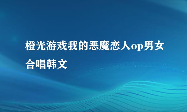 橙光游戏我的恶魔恋人op男女合唱韩文