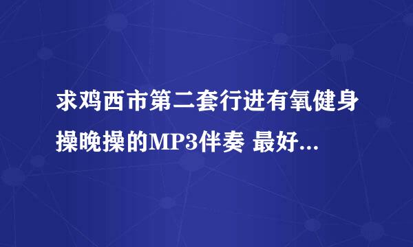 求鸡西市第二套行进有氧健身操晚操的MP3伴奏 最好带口令，。 谢谢 朋友们