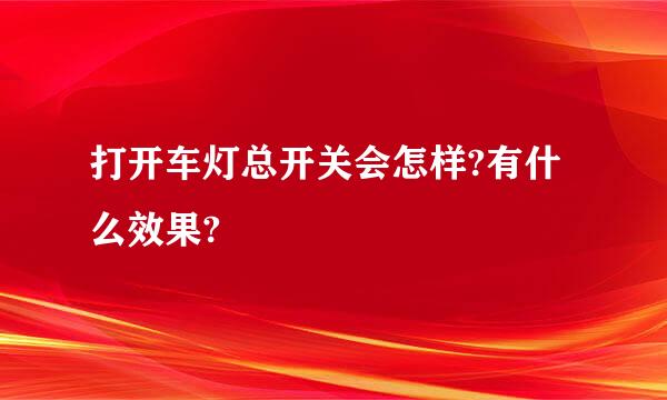 打开车灯总开关会怎样?有什么效果?