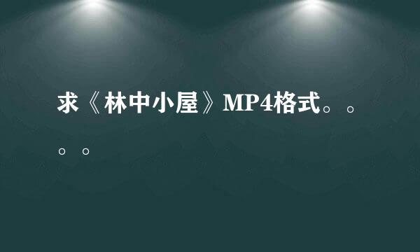 求《林中小屋》MP4格式。。。。