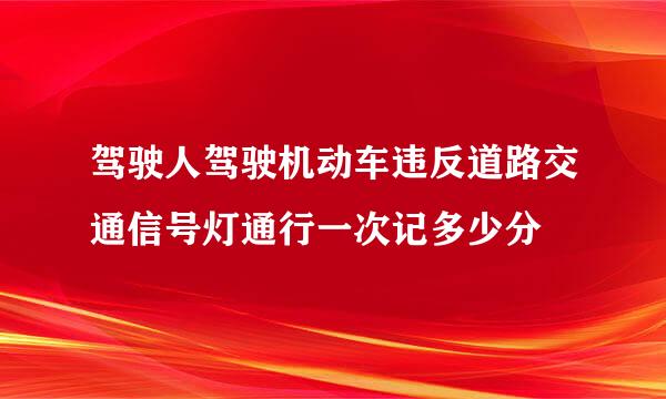 驾驶人驾驶机动车违反道路交通信号灯通行一次记多少分