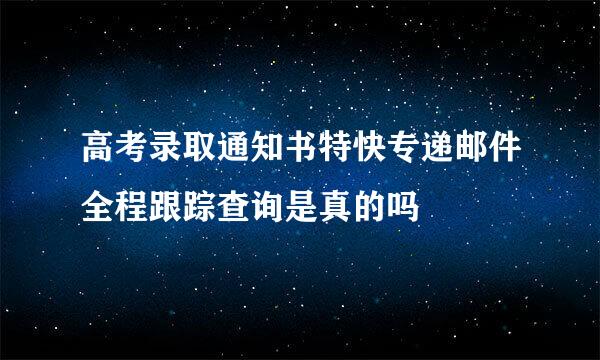 高考录取通知书特快专递邮件全程跟踪查询是真的吗