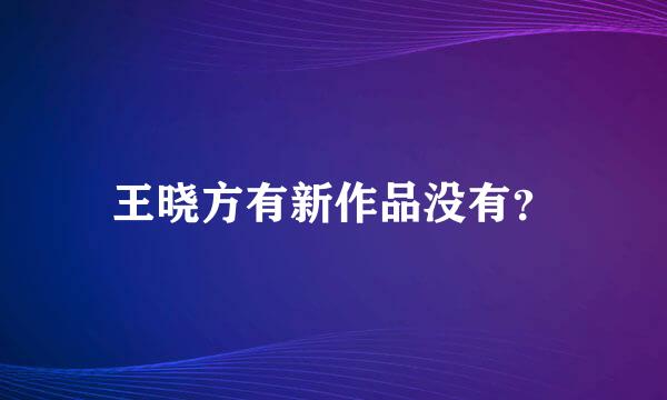 王晓方有新作品没有？