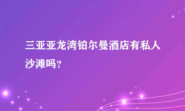 三亚亚龙湾铂尔曼酒店有私人沙滩吗？