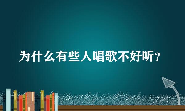 为什么有些人唱歌不好听？