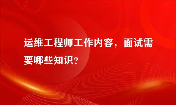 运维工程师工作内容，面试需要哪些知识？