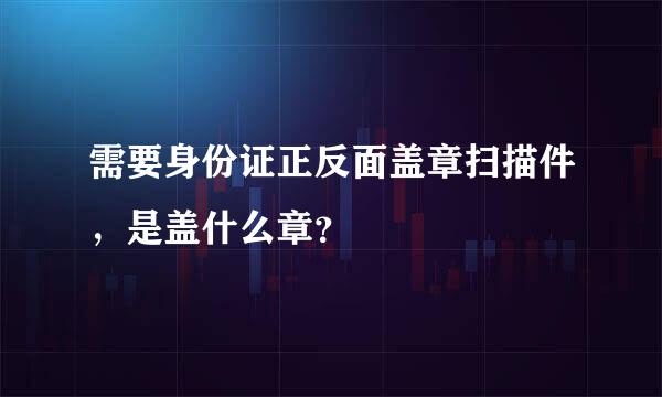 需要身份证正反面盖章扫描件，是盖什么章？