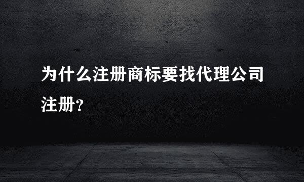 为什么注册商标要找代理公司注册？