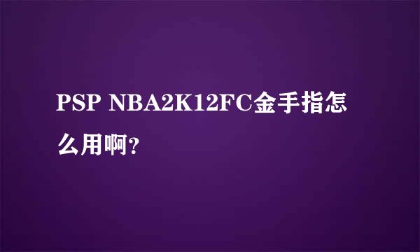 PSP NBA2K12FC金手指怎么用啊？