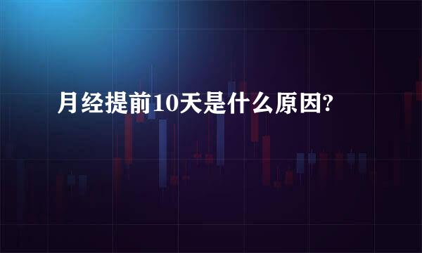 月经提前10天是什么原因?