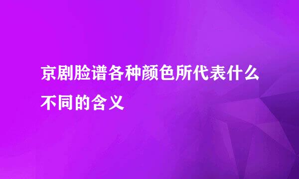 京剧脸谱各种颜色所代表什么不同的含义