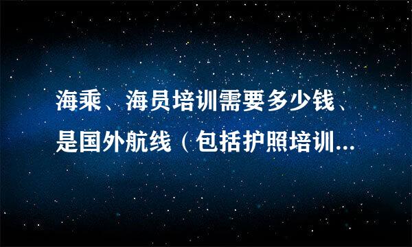 海乘、海员培训需要多少钱、是国外航线（包括护照培训住宿经费路费什么的）要两万六! 大家怎么看！