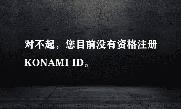 对不起，您目前没有资格注册KONAMI ID。