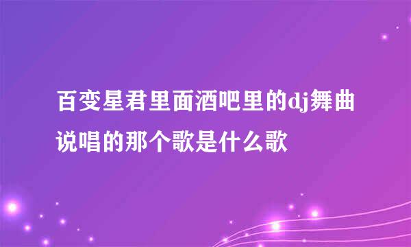 百变星君里面酒吧里的dj舞曲说唱的那个歌是什么歌