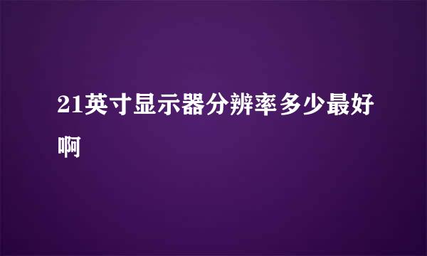 21英寸显示器分辨率多少最好啊