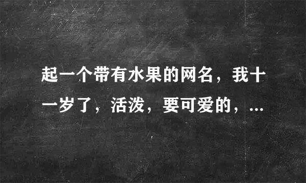 起一个带有水果的网名，我十一岁了，活泼，要可爱的，要加符号，短一点