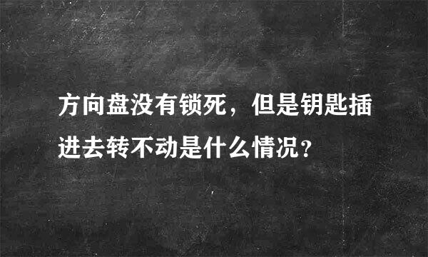 方向盘没有锁死，但是钥匙插进去转不动是什么情况？