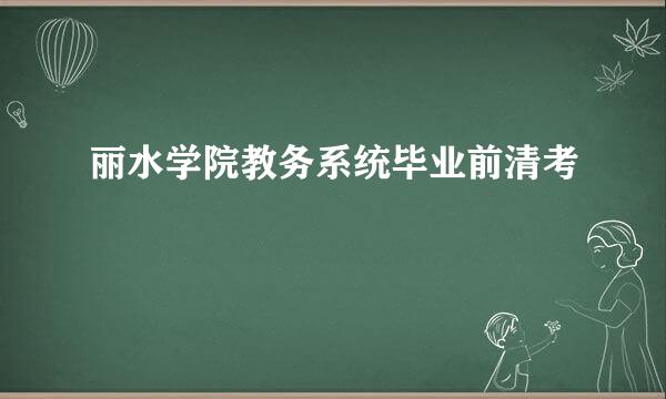 丽水学院教务系统毕业前清考