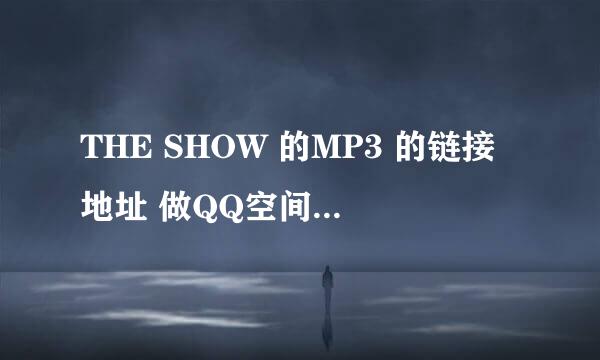 THE SHOW 的MP3 的链接地址 做QQ空间背景音乐用的.