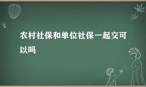 农村社保和单位社保一起交可以吗