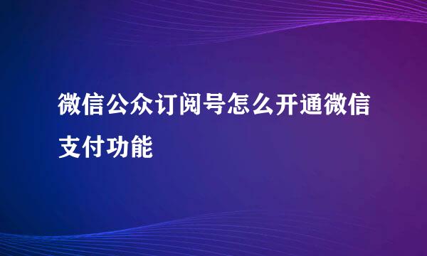 微信公众订阅号怎么开通微信支付功能