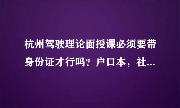 杭州驾驶理论面授课必须要带身份证才行吗？户口本，社保卡可以不