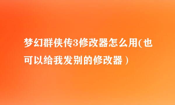 梦幻群侠传3修改器怎么用(也可以给我发别的修改器）