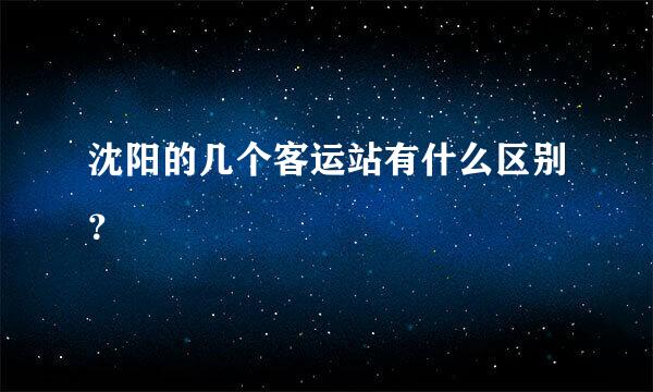 沈阳的几个客运站有什么区别？