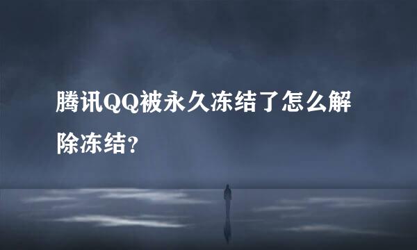 腾讯QQ被永久冻结了怎么解除冻结？