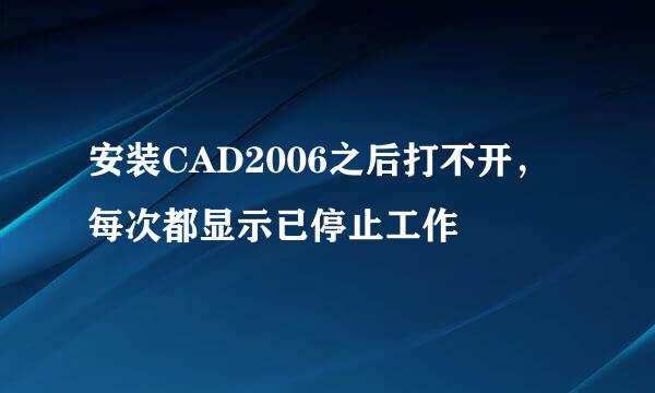 安装CAD2006之后打不开，每次都显示已停止工作