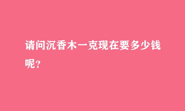 请问沉香木一克现在要多少钱呢？