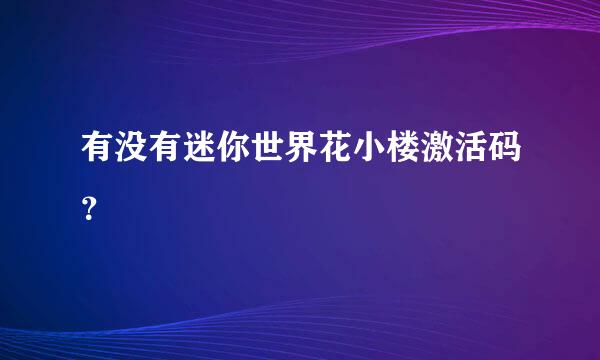 有没有迷你世界花小楼激活码？