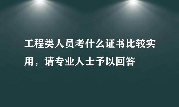 工程类人员考什么证书比较实用，请专业人士予以回答