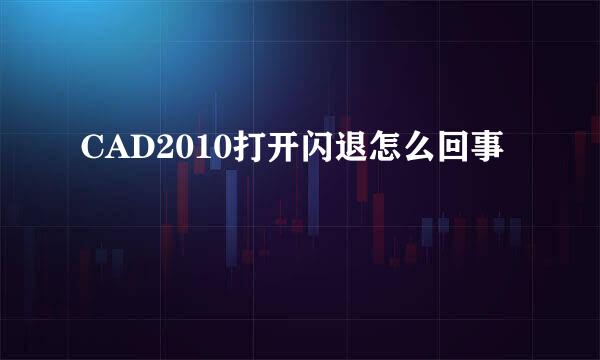 CAD2010打开闪退怎么回事