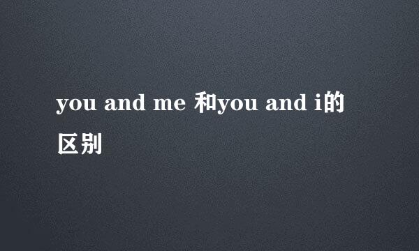 you and me 和you and i的区别