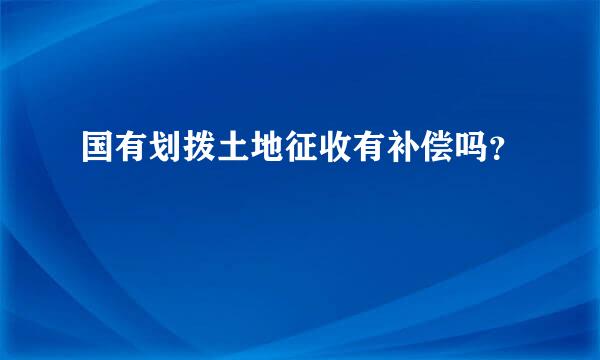 国有划拨土地征收有补偿吗？