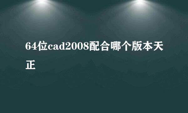 64位cad2008配合哪个版本天正