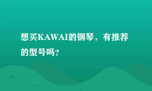 想买KAWAI的钢琴，有推荐的型号吗？