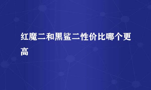 红魔二和黑鲨二性价比哪个更高