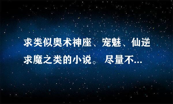 求类似奥术神座、宠魅、仙逆求魔之类的小说。 尽量不要后宫，如果情