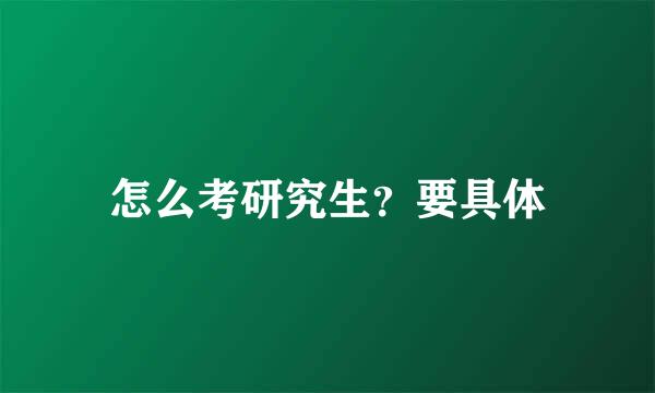 怎么考研究生？要具体