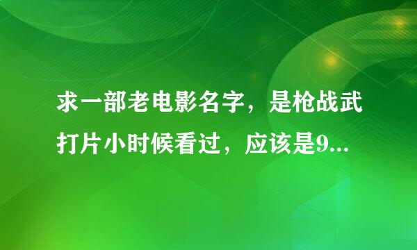 求一部老电影名字，是枪战武打片小时候看过，应该是90年到98年之间的时期电影，只记得一个杀手