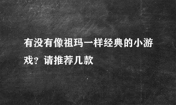 有没有像祖玛一样经典的小游戏？请推荐几款