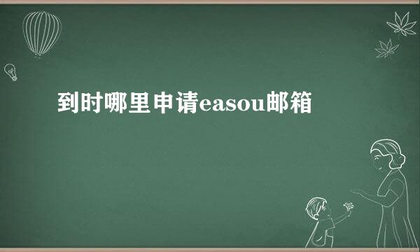 到时哪里申请easou邮箱