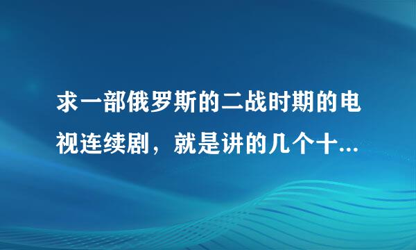 求一部俄罗斯的二战时期的电视连续剧，就是讲的几个十多岁的孩子的故事的，很好看~~~~